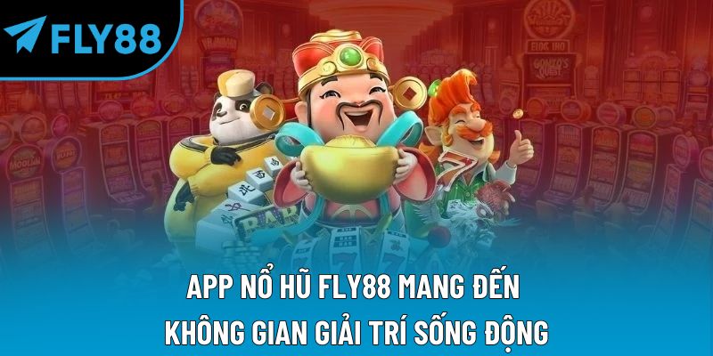 App nổ hũ Fly88 mang đến không gian giải trí sống động