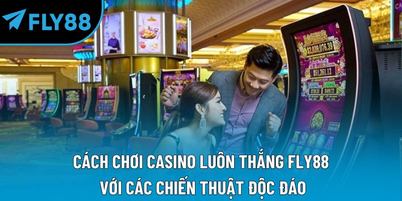 Cách chơi casino luôn thắng Fly88 với các chiến thuật độc đáo